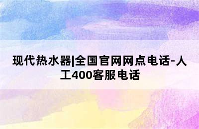 现代热水器|全国官网网点电话-人工400客服电话